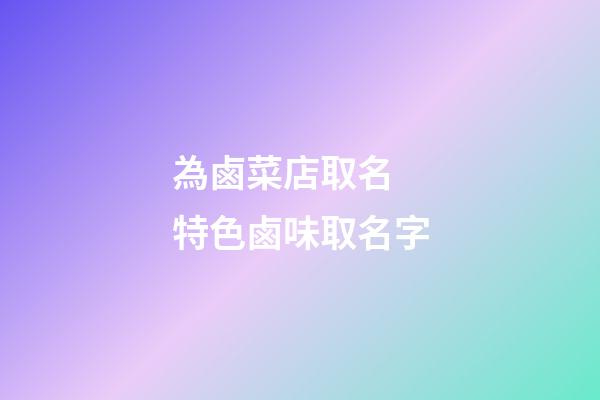 為鹵菜店取名 特色鹵味取名字-第1張-店鋪起名-玄機派